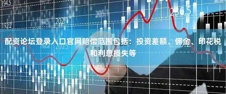 配资论坛登录入口官网赔偿范围包括：投资差额、佣金、印花税和利息损失等