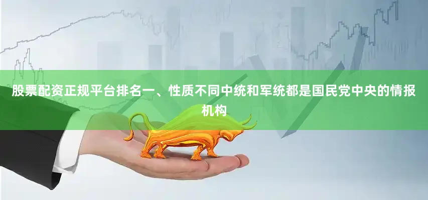 股票配资正规平台排名一、性质不同中统和军统都是国民党中央的情报机构