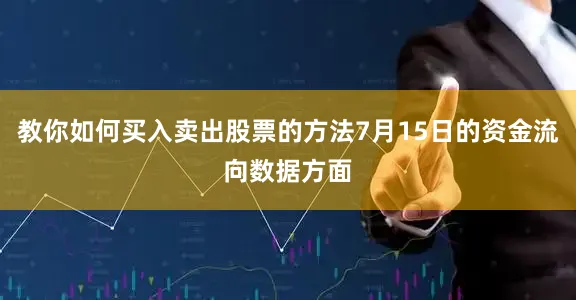 教你如何买入卖出股票的方法7月15日的资金流向数据方面