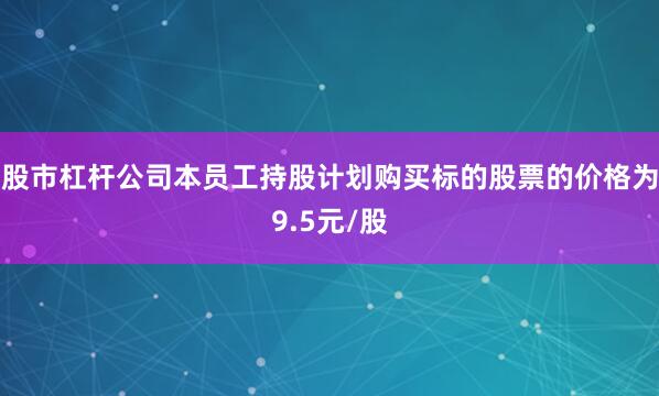 股市杠杆公司本员工持股计划购买标的股票的价格为9.5元/股