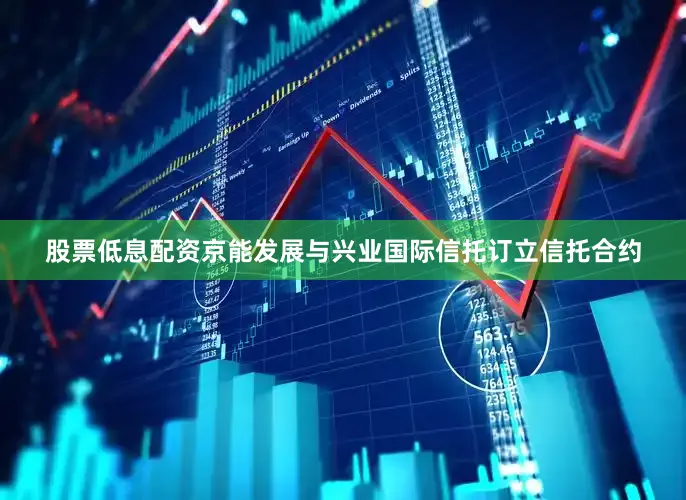 股票低息配资京能发展与兴业国际信托订立信托合约