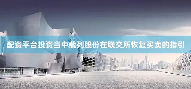 配资平台投资当中载列股份在联交所恢复买卖的指引
