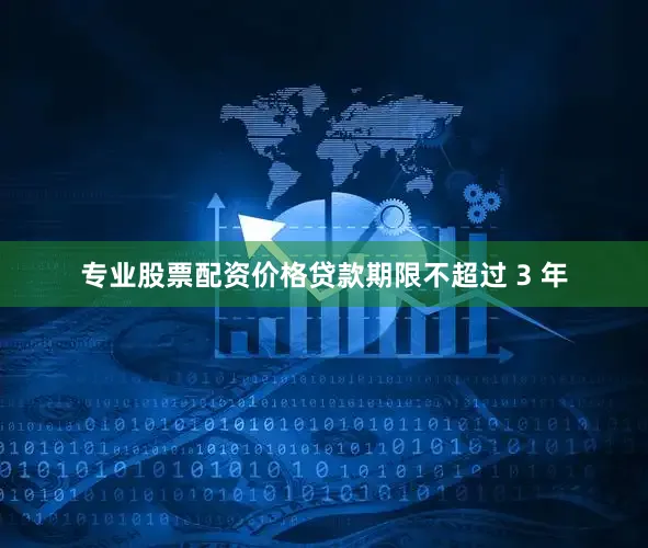 专业股票配资价格贷款期限不超过 3 年