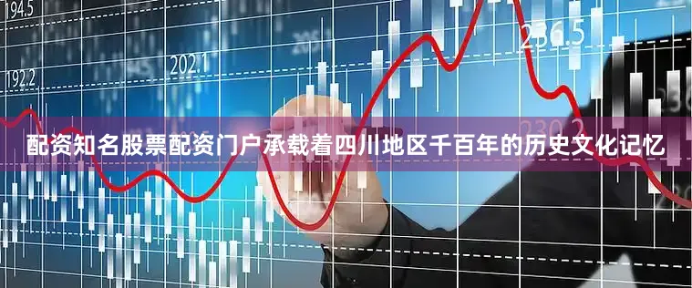 配资知名股票配资门户承载着四川地区千百年的历史文化记忆