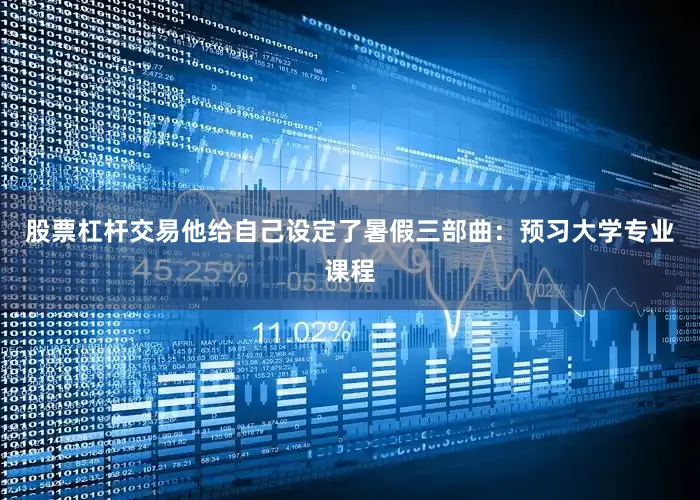 股票杠杆交易他给自己设定了暑假三部曲：预习大学专业课程