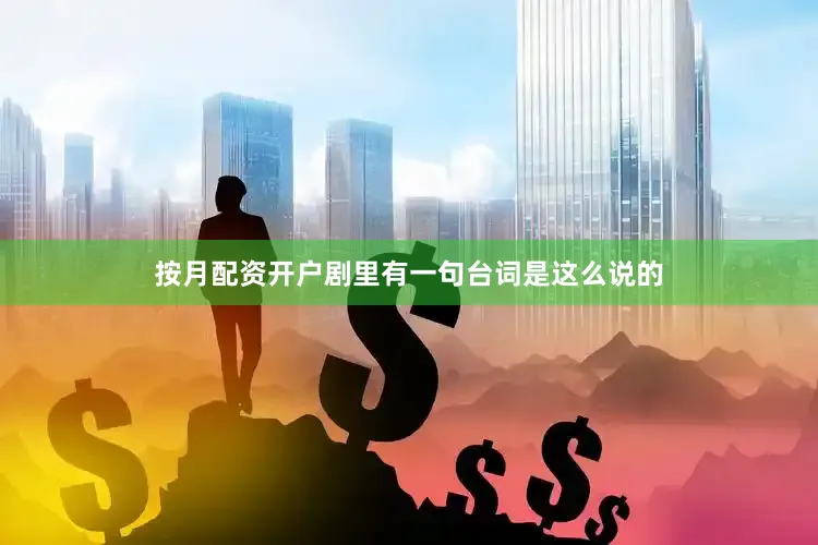 按月配资开户剧里有一句台词是这么说的