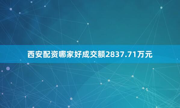 西安配资哪家好成交额2837.71万元