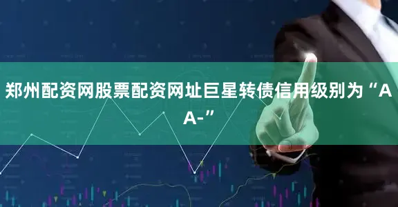 郑州配资网股票配资网址巨星转债信用级别为“AA-”